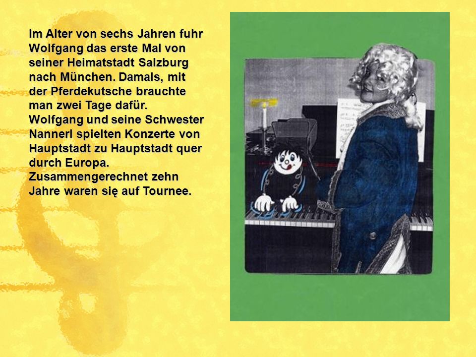 Im Alter von sechs Jahren fuhr Wolfgang das erste Mal von seiner Heimatstadt Salzburg nach München. Damals, mit der Pferdekutsche brauchte man zwei Tage dafür.