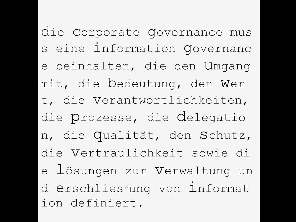 die corporate governance mus s eine information governanc e beinhalten, die den umgang mit, die bedeutung, den wer t, die verantwortlichkeiten, die prozesse, die delegatio n, die qualität, den schutz, die vertraulichkeit sowie di e lösungen zur verwaltung un d erschlieszung von informat ion definiert.