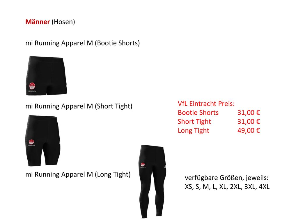 Männer (Hosen) mi Running Apparel M (Bootie Shorts) VfL Eintracht Preis: Bootie Shorts 31,00 € Short Tight 31,00 €