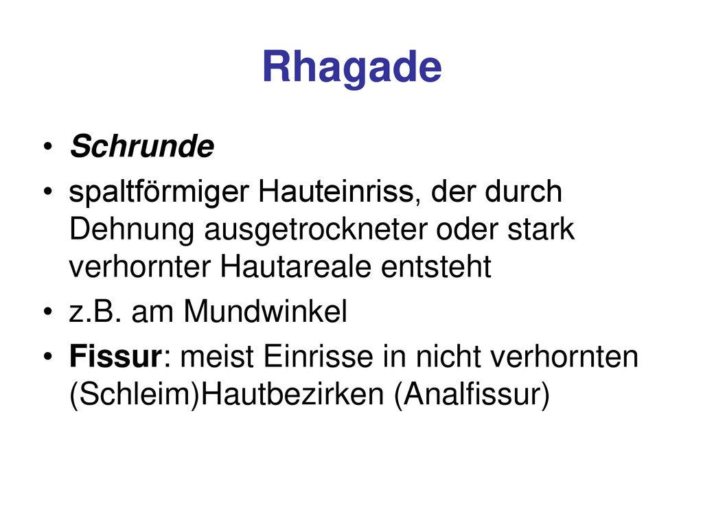Rhagade Schrunde. spaltförmiger Hauteinriss, der durch Dehnung ausgetrockneter oder stark verhornter Hautareale entsteht.