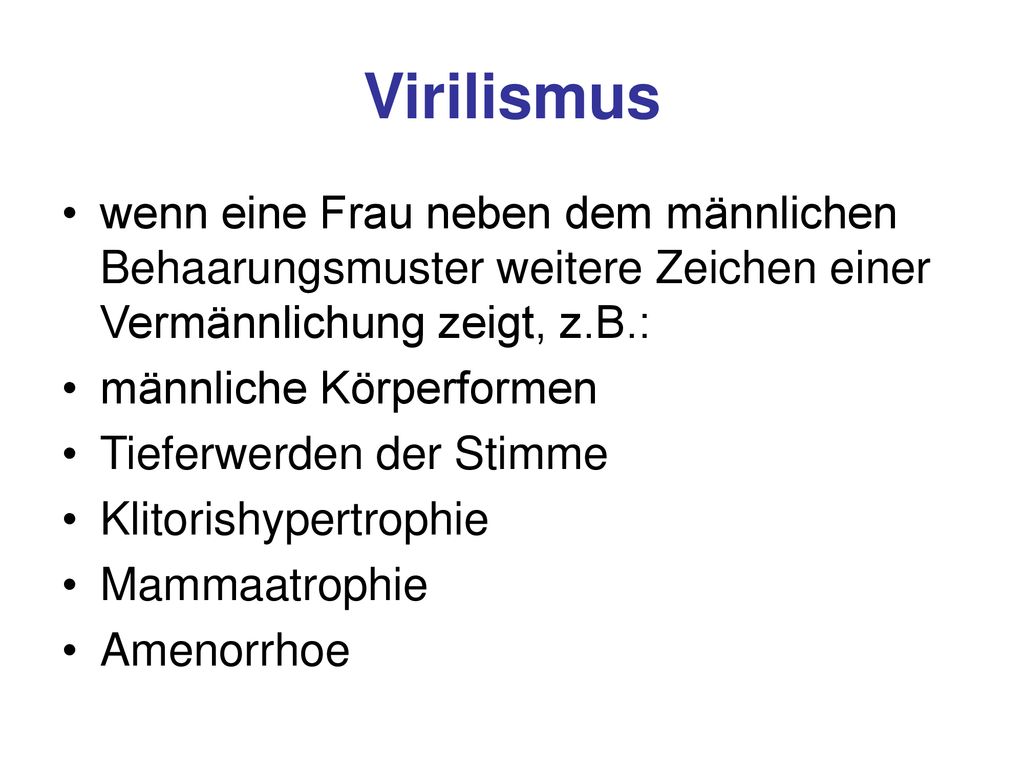Virilismus wenn eine Frau neben dem männlichen Behaarungsmuster weitere Zeichen einer Vermännlichung zeigt, z.B.: