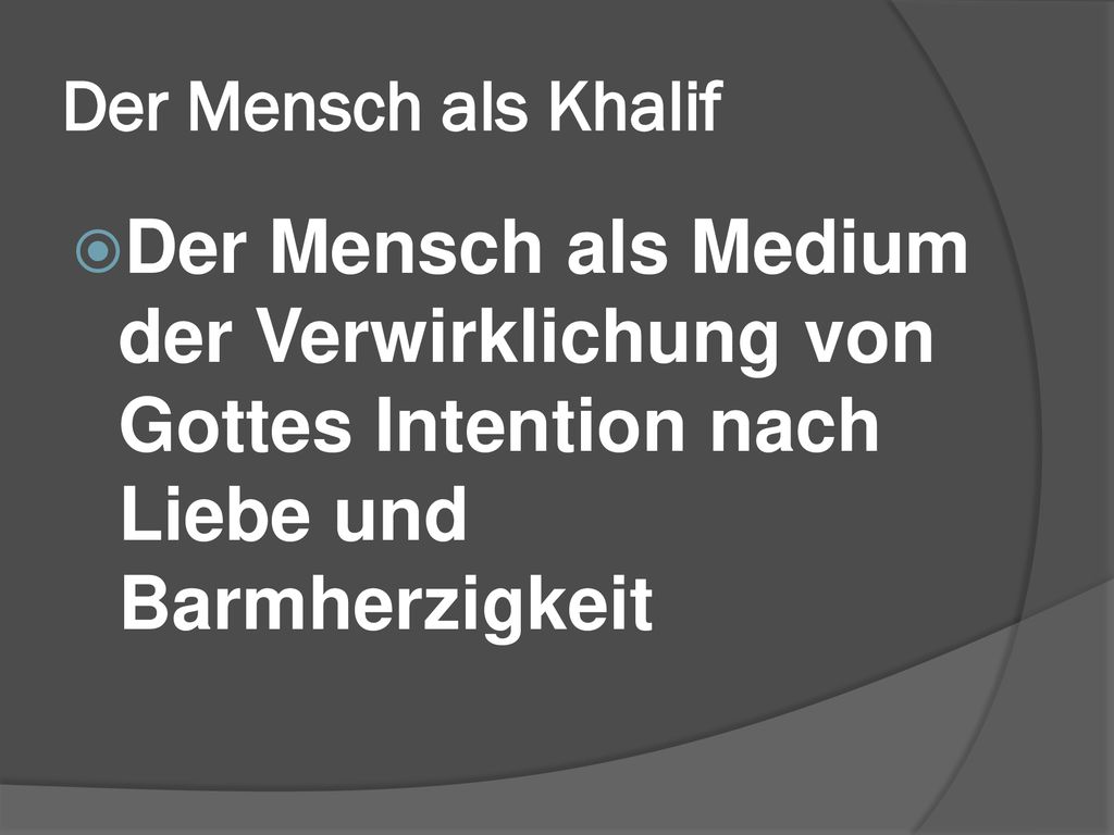 Der Mensch als Khalif Der Mensch als Medium der Verwirklichung von Gottes Intention nach Liebe und Barmherzigkeit.