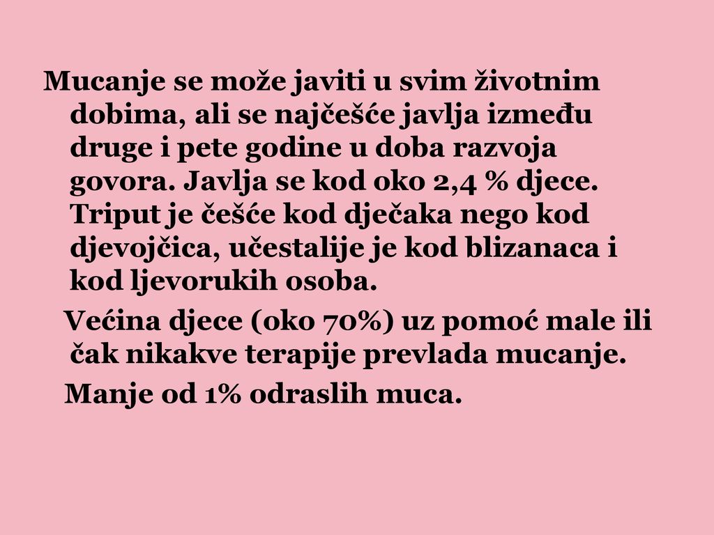 Mucanje se može javiti u svim životnim dobima, ali se najčešće javlja između druge i pete godine u doba razvoja govora. Javlja se kod oko 2,4 % djece. Triput je češće kod dječaka nego kod djevojčica, učestalije je kod blizanaca i kod ljevorukih osoba.