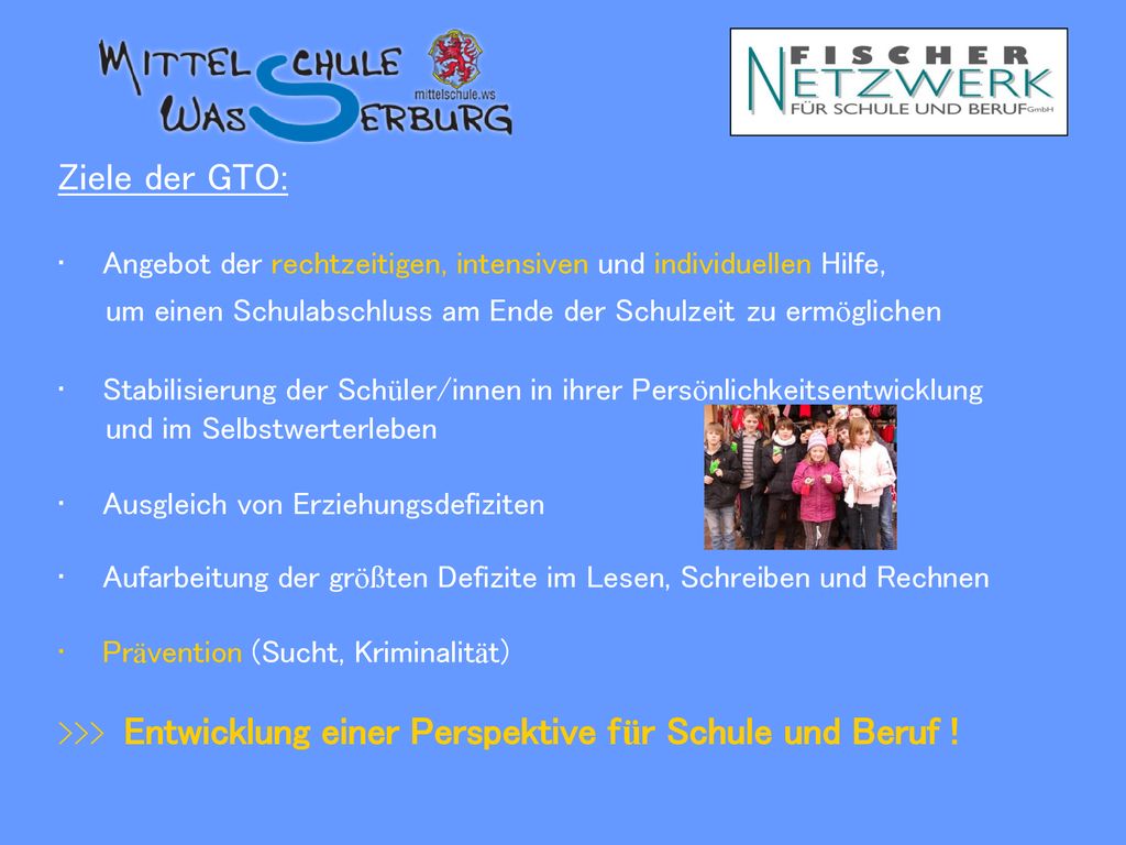 Ziele der GTO: Angebot der rechtzeitigen, intensiven und individuellen Hilfe, um einen Schulabschluss am Ende der Schulzeit zu ermöglichen.