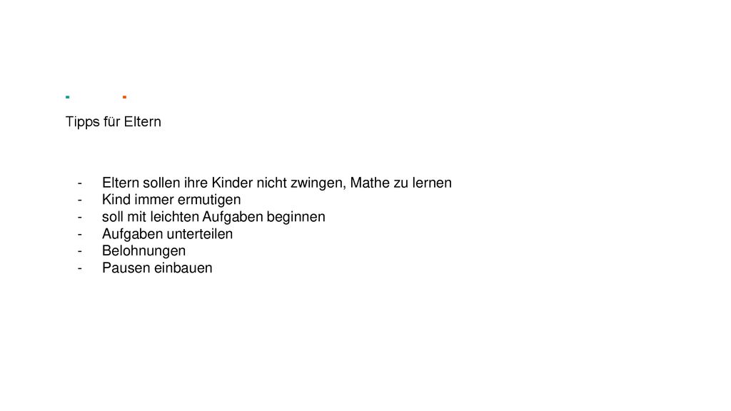 Tipps für Eltern Eltern sollen ihre Kinder nicht zwingen, Mathe zu lernen. Kind immer ermutigen. soll mit leichten Aufgaben beginnen.