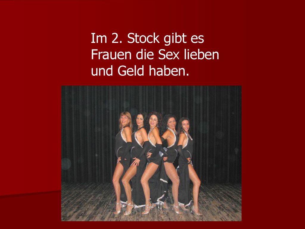 Im 2. Stock gibt es Frauen die Sex lieben und Geld haben.