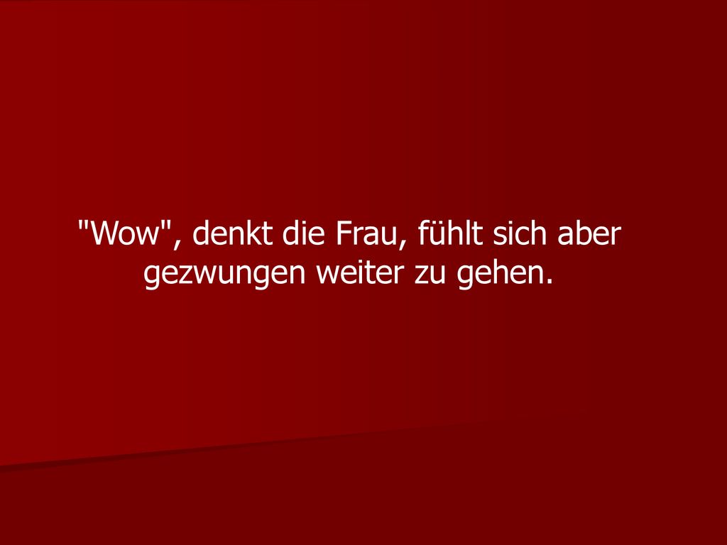 Wow , denkt die Frau, fühlt sich aber gezwungen weiter zu gehen.