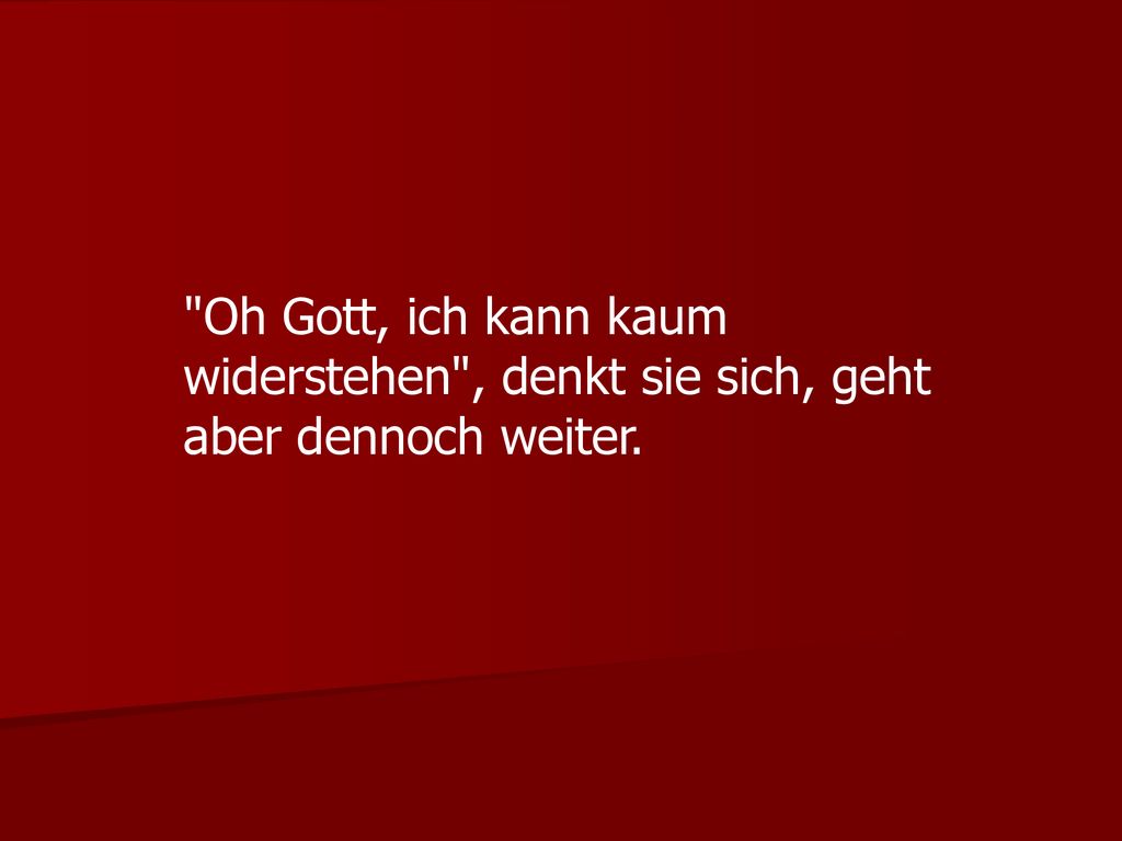 Oh Gott, ich kann kaum widerstehen , denkt sie sich, geht aber dennoch weiter.