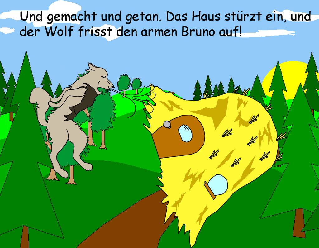 Und gemacht und getan. Das Haus stürzt ein, und der Wolf frisst den armen Bruno auf!