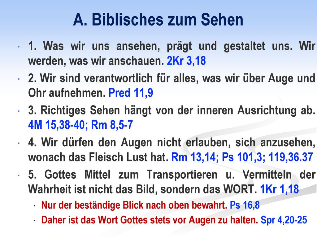 A. Biblisches zum Sehen 1. Was wir uns ansehen, prägt und gestaltet uns. Wir werden, was wir anschauen. 2Kr 3,18.