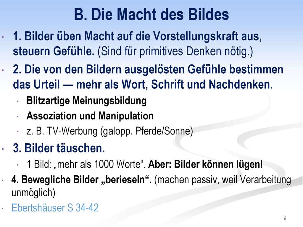 B. Die Macht des Bildes 1. Bilder üben Macht auf die Vorstellungskraft aus, steuern Gefühle. (Sind für primitives Denken nötig.)