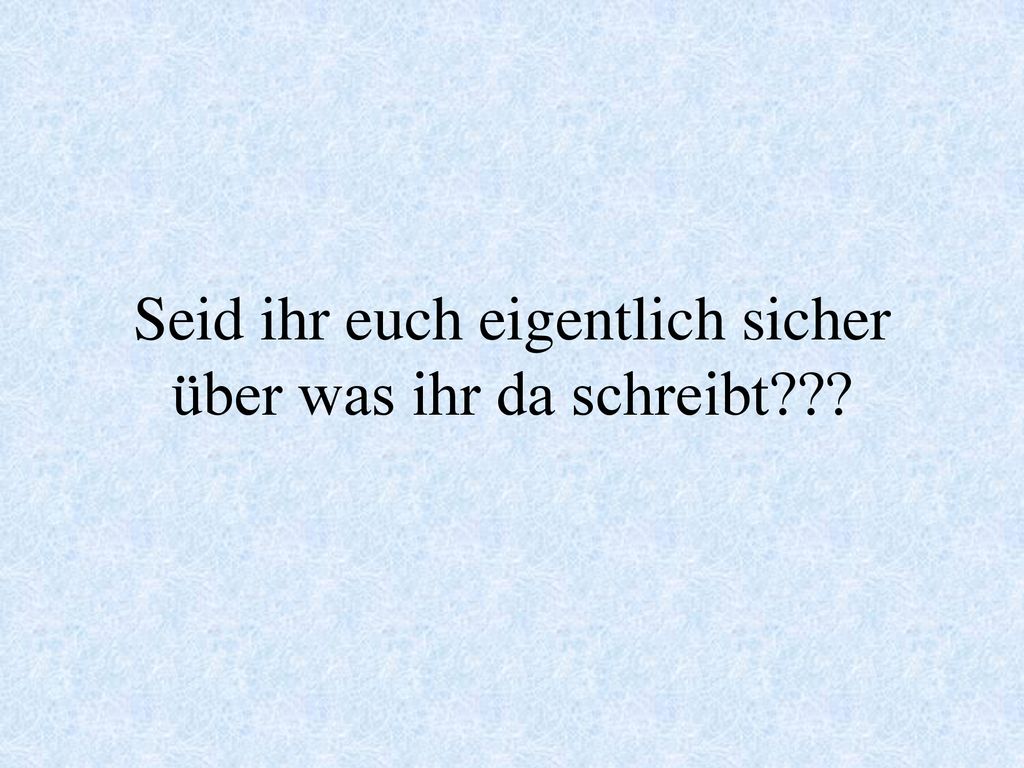Seid ihr euch eigentlich sicher über was ihr da schreibt