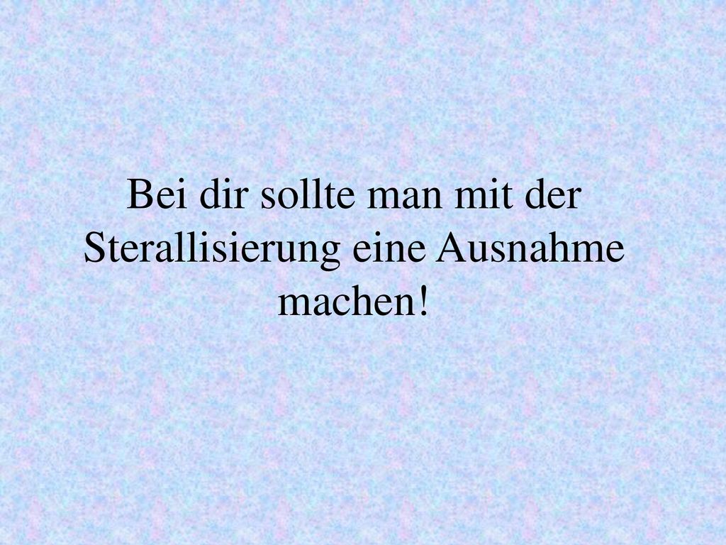 Bei dir sollte man mit der Sterallisierung eine Ausnahme machen!