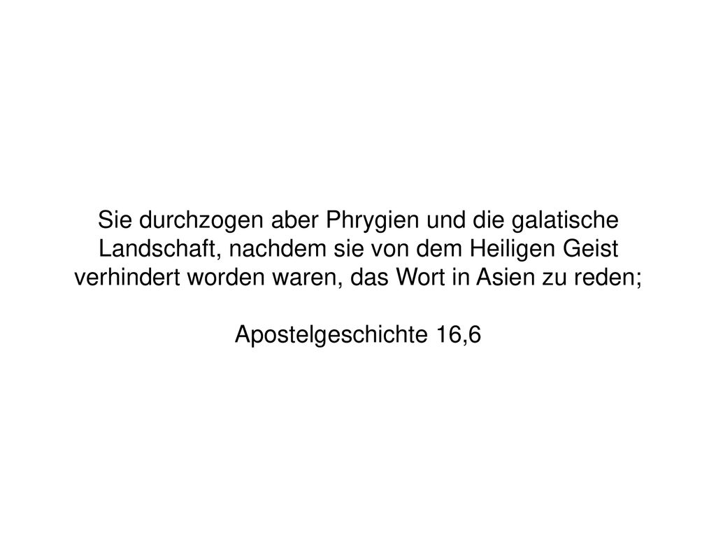 Sie durchzogen aber Phrygien und die galatische Landschaft, nachdem sie von dem Heiligen Geist verhindert worden waren, das Wort in Asien zu reden;