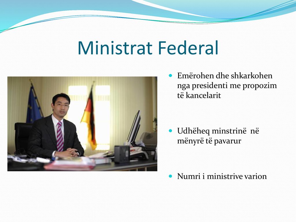 Ministrat Federal Emërohen dhe shkarkohen nga presidenti me propozim të kancelarit. Udhëheq minstrinë në mënyrë të pavarur.