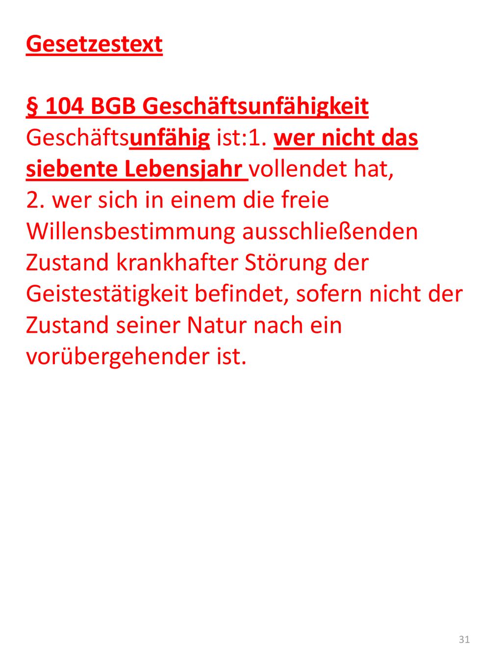Gesetzestext § 104 BGB Geschäftsunfähigkeit. Geschäftsunfähig ist:1. wer nicht das siebente Lebensjahr vollendet hat,