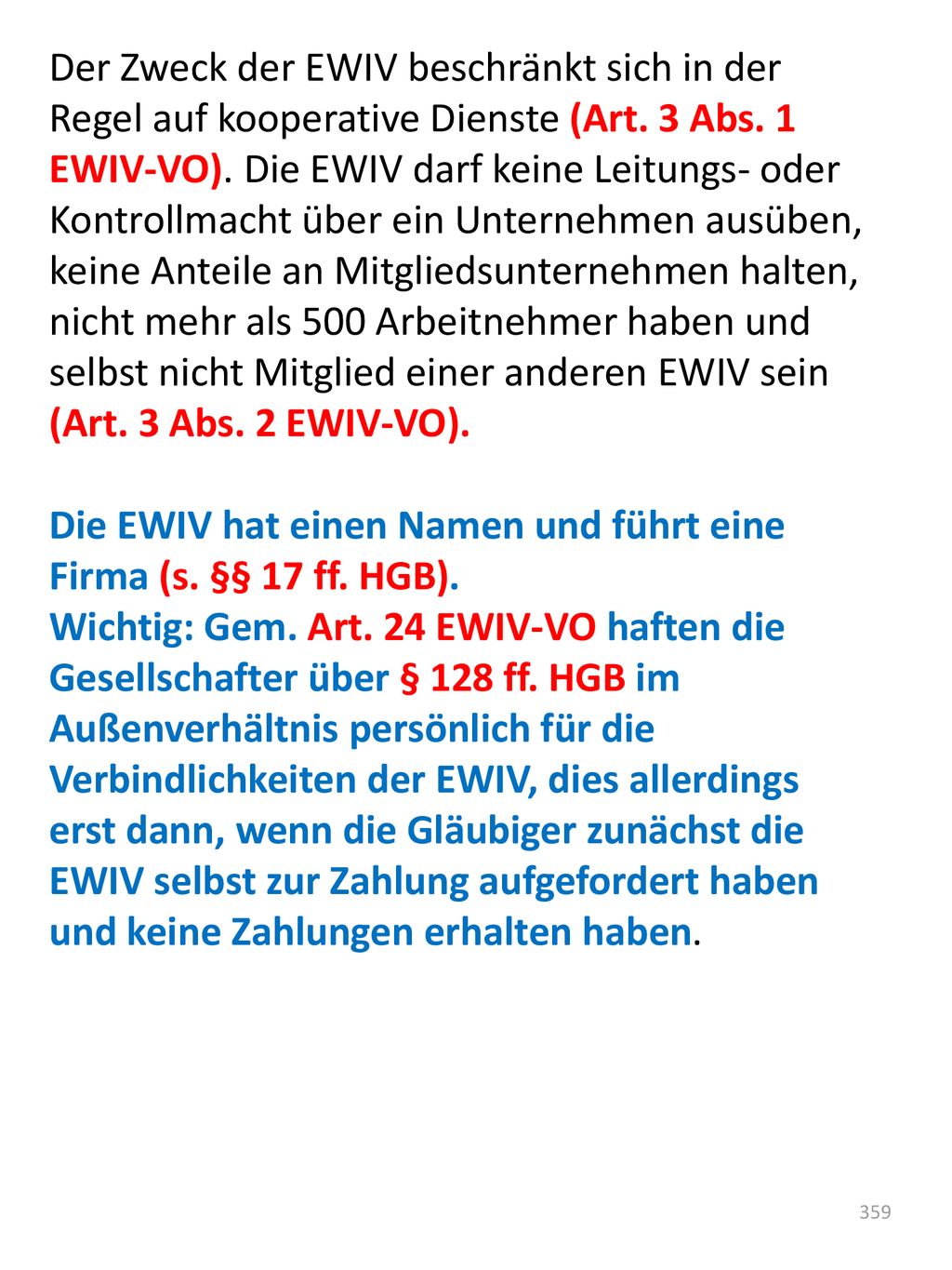Der Zweck der EWIV beschränkt sich in der Regel auf kooperative Dienste (Art. 3 Abs. 1 EWIV-VO). Die EWIV darf keine Leitungs- oder Kontrollmacht über ein Unternehmen ausüben, keine Anteile an Mitgliedsunternehmen halten, nicht mehr als 500 Arbeitnehmer haben und selbst nicht Mitglied einer anderen EWIV sein (Art. 3 Abs. 2 EWIV-VO).