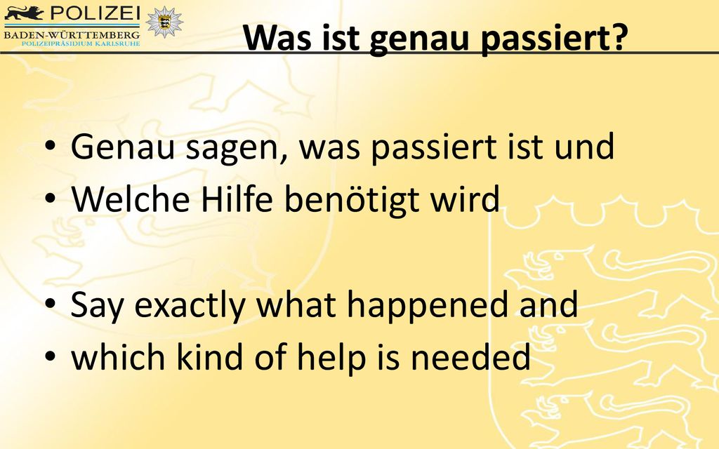 Was ist genau passiert Genau sagen, was passiert ist und. Welche Hilfe benötigt wird. Say exactly what happened and.