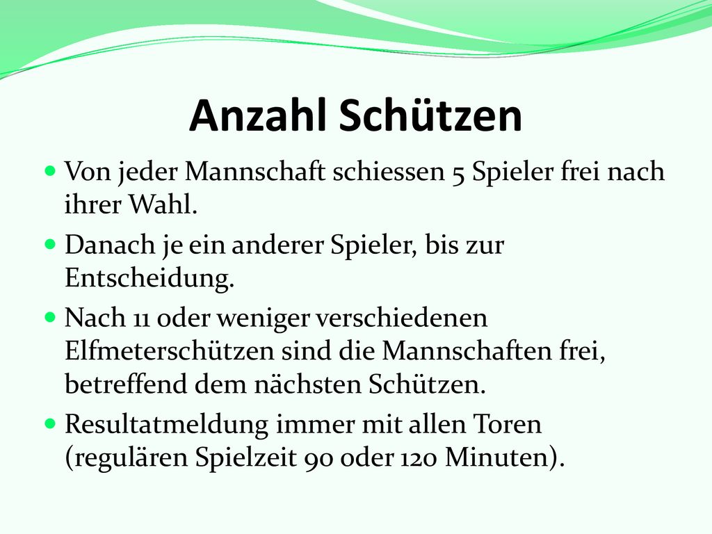Anzahl Schützen Von jeder Mannschaft schiessen 5 Spieler frei nach ihrer Wahl. Danach je ein anderer Spieler, bis zur Entscheidung.
