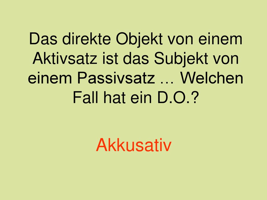 Das direkte Objekt von einem Aktivsatz ist das Subjekt von einem Passivsatz … Welchen Fall hat ein D.O.