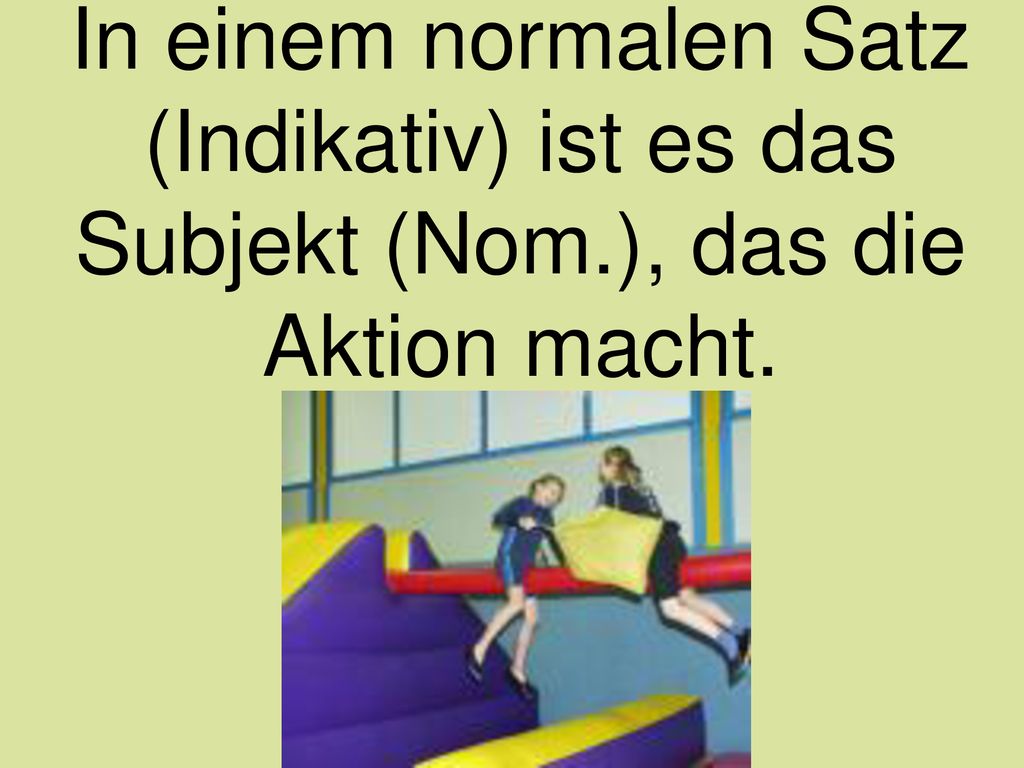 In einem normalen Satz (Indikativ) ist es das Subjekt (Nom
