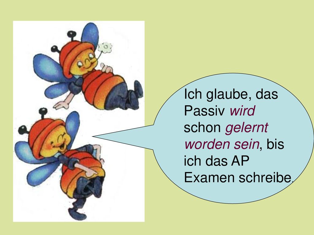 Ich glaube, das Passiv wird schon gelernt worden sein, bis ich das AP Examen schreibe.