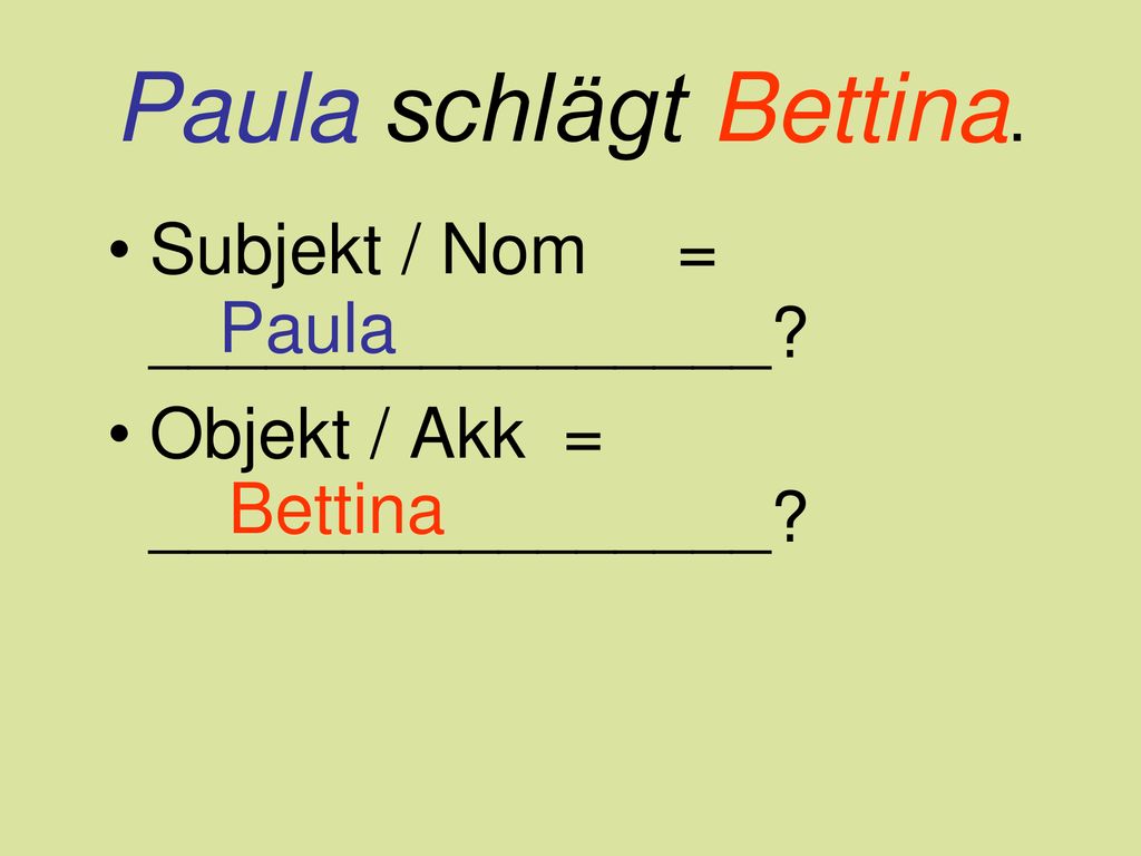 Paula schlägt Bettina. Subjekt / Nom = ________________ Paula