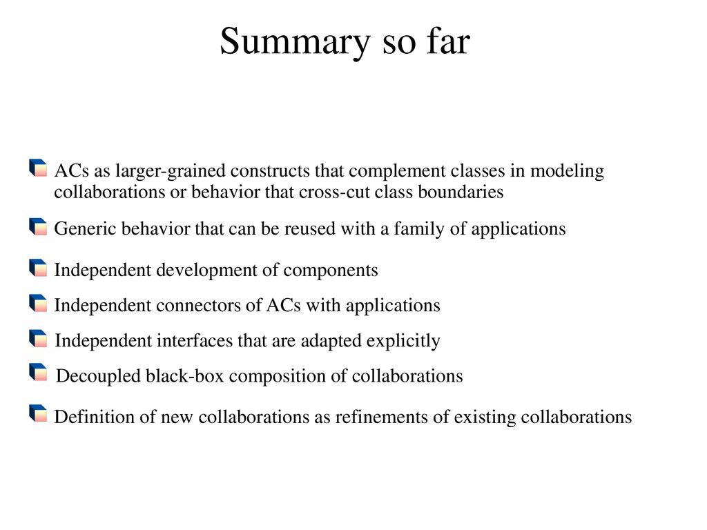Summary so far ACs as larger-grained constructs that complement classes in modeling. collaborations or behavior that cross-cut class boundaries.