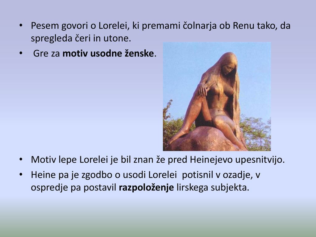 Pesem govori o Lorelei, ki premami čolnarja ob Renu tako, da spregleda čeri in utone.