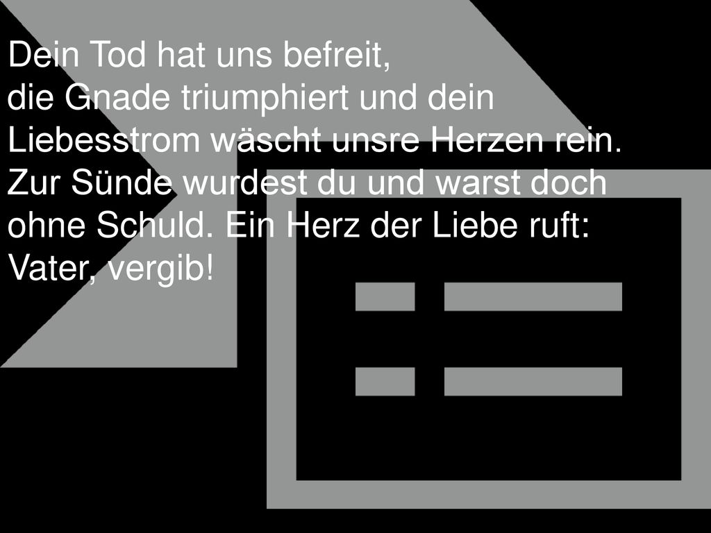 Dein Tod hat uns befreit, die Gnade triumphiert und dein Liebesstrom wäscht unsre Herzen rein.