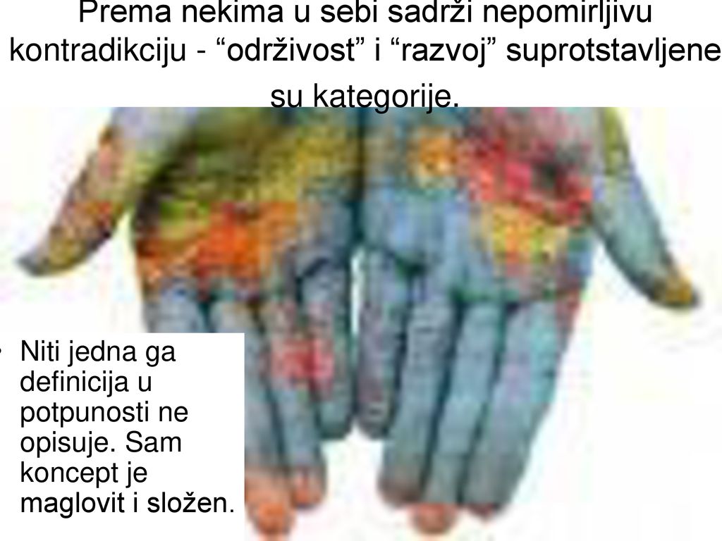 Prema nekima u sebi sadrži nepomirljivu kontradikciju - održivost i razvoj suprotstavljene su kategorije.