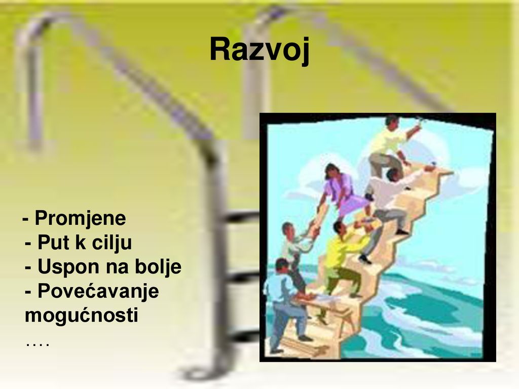 Razvoj - Promjene - Put k cilju - Uspon na bolje - Povećavanje mogućnosti ….