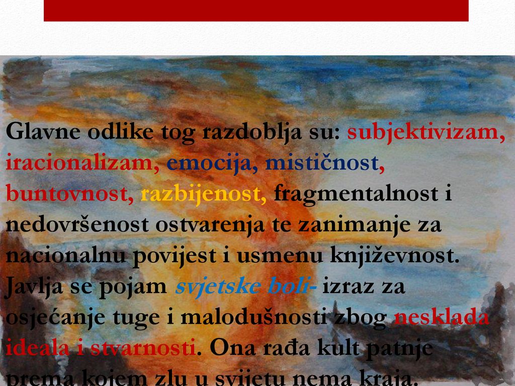 Glavne odlike tog razdoblja su: subjektivizam, iracionalizam, emocija, mističnost, buntovnost, razbijenost, fragmentalnost i nedovršenost ostvarenja te zanimanje za nacionalnu povijest i usmenu književnost.