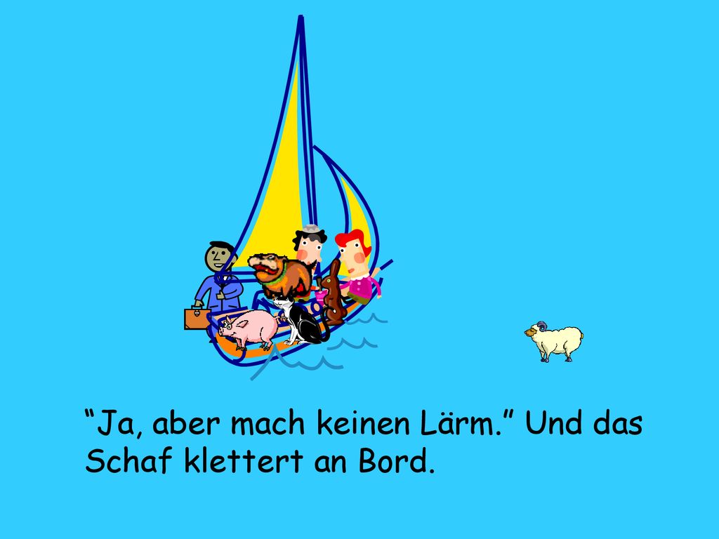 Ja, aber mach keinen Lärm. Und das Schaf klettert an Bord.