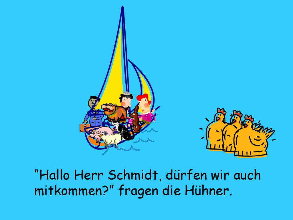 Hallo Herr Schmidt, dürfen wir auch mitkommen fragen die Hühner.