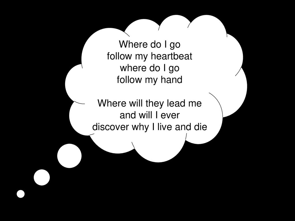 Where do I go follow my heartbeat where do I go follow my hand Where will they lead me and will I ever discover why I live and die
