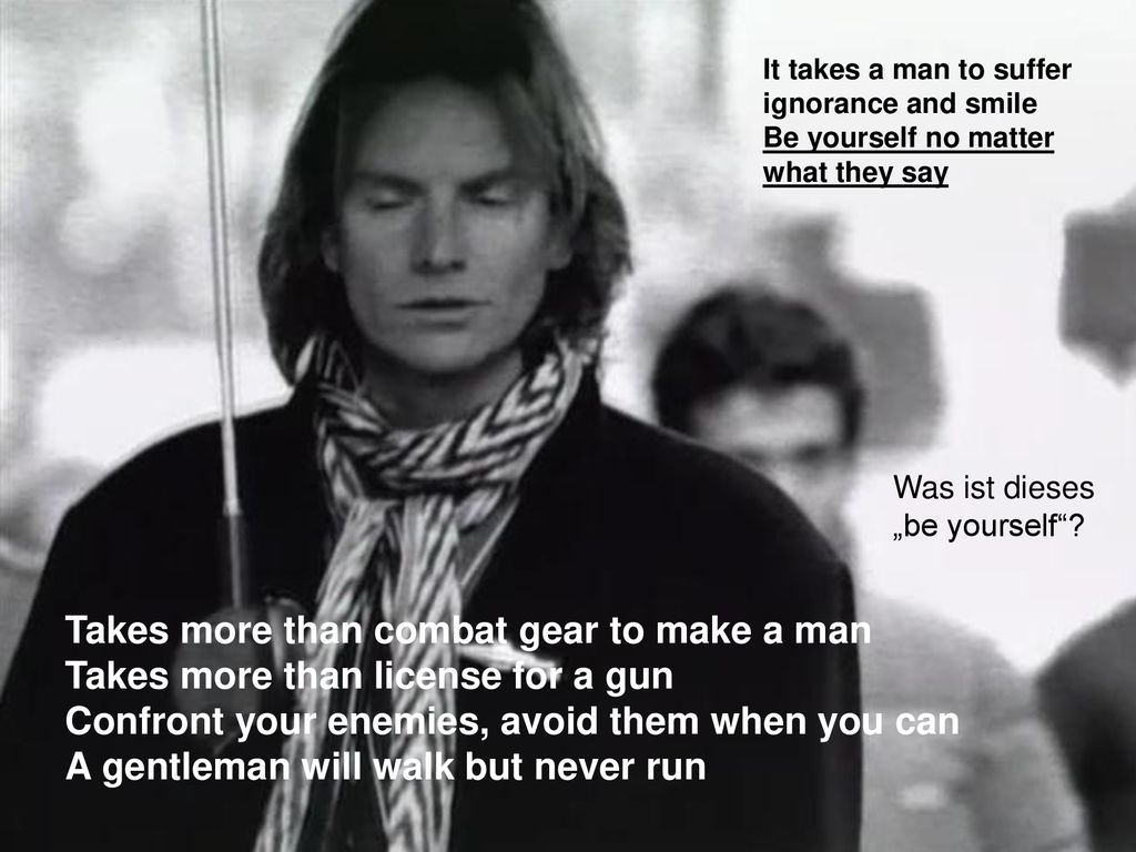 It takes a man to suffer ignorance and smile Be yourself no matter what they say