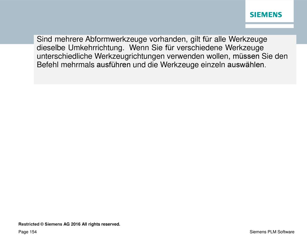 Sind mehrere Abformwerkzeuge vorhanden, gilt für alle Werkzeuge dieselbe Umkehrrichtung. Wenn Sie für verschiedene Werkzeuge unterschiedliche Werkzeugrichtungen verwenden wollen, müssen Sie den Befehl mehrmals ausführen und die Werkzeuge einzeln auswählen.