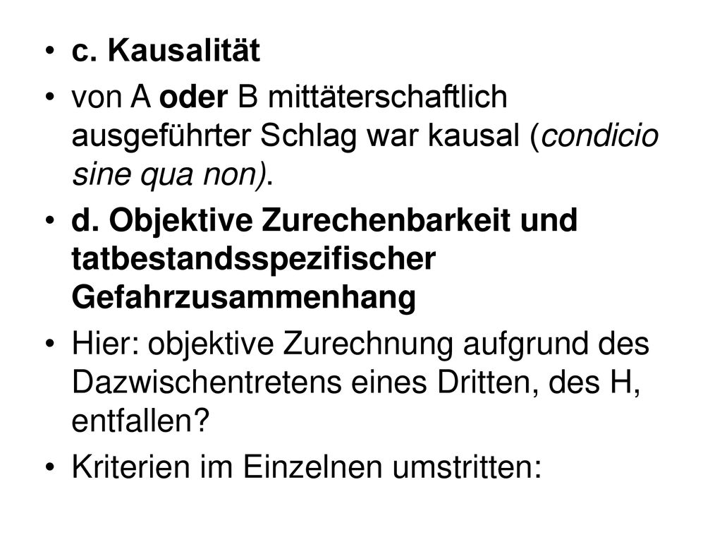 c. Kausalität von A oder B mittäterschaftlich ausgeführter Schlag war kausal (condicio sine qua non).