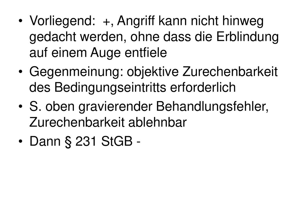 Vorliegend: +, Angriff kann nicht hinweg gedacht werden, ohne dass die Erblindung auf einem Auge entfiele
