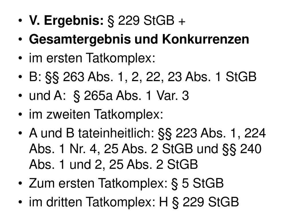 V. Ergebnis: § 229 StGB + Gesamtergebnis und Konkurrenzen. im ersten Tatkomplex: B: §§ 263 Abs. 1, 2, 22, 23 Abs. 1 StGB.