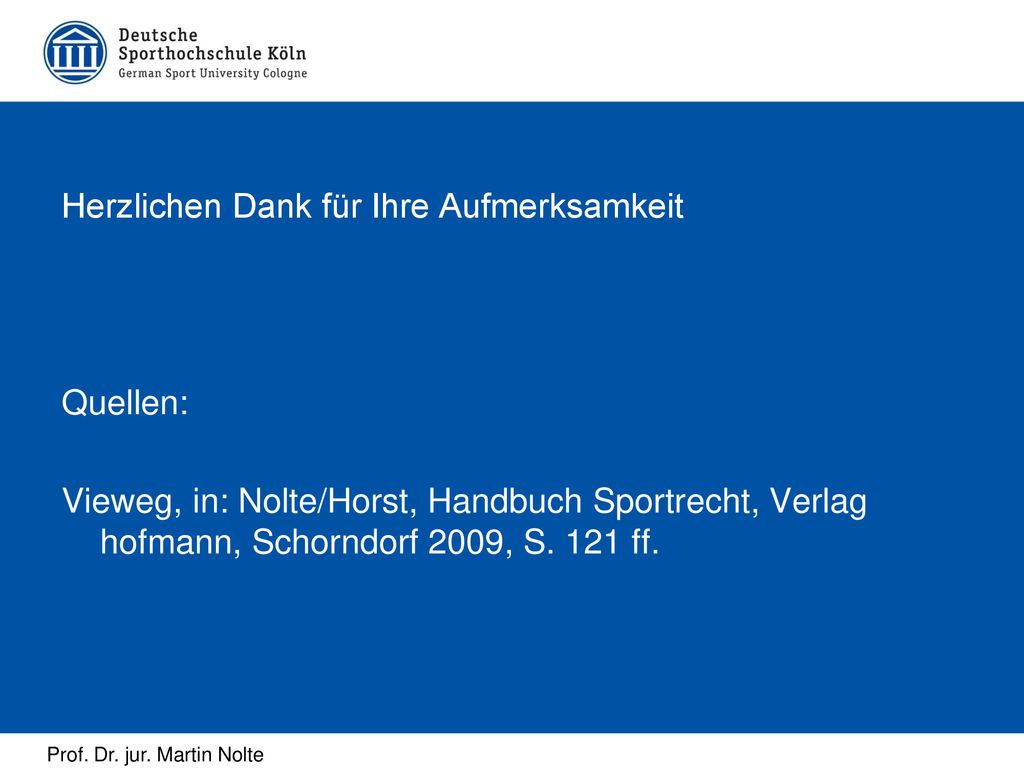 Herzlichen Dank für Ihre Aufmerksamkeit Quellen: Vieweg, in: Nolte/Horst, Handbuch Sportrecht, Verlag hofmann, Schorndorf 2009, S.