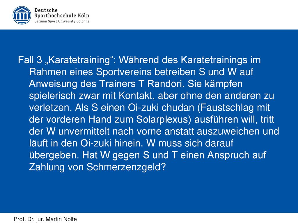 Fall 3 „Karatetraining : Während des Karatetrainings im Rahmen eines Sportvereins betreiben S und W auf Anweisung des Trainers T Randori.