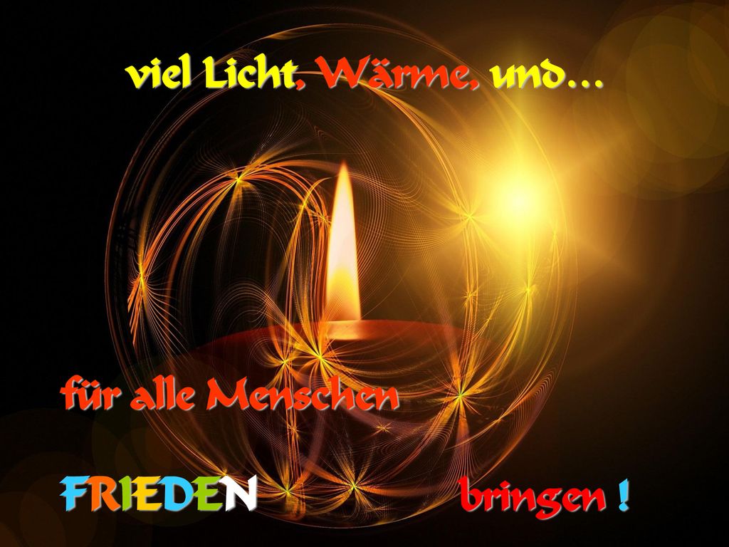 viel Licht, Wärme, und… für alle Menschen FRIEDEN bringen !