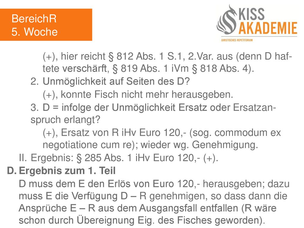 BereichR 5. Woche. (+), hier reicht § 812 Abs. 1 S.1, 2.Var. aus (denn D haf- tete verschärft, § 819 Abs. 1 iVm § 818 Abs. 4).