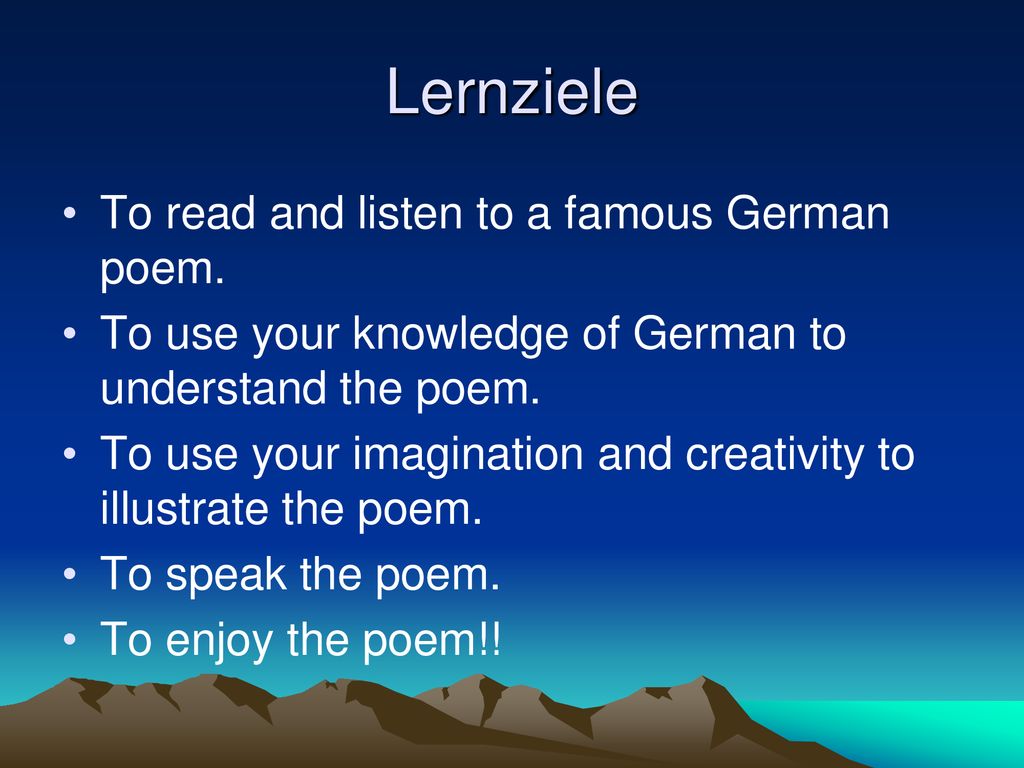 Lernziele To read and listen to a famous German poem.