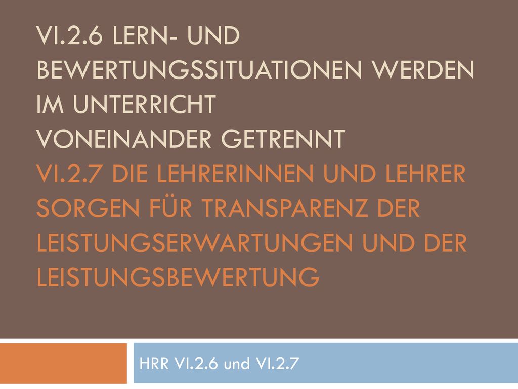 VI.2.6 Lern- und Bewertungssituationen werden im Unterricht voneinander getrennt VI.2.7 Die Lehrerinnen und Lehrer sorgen für Transparenz der Leistungserwartungen und der Leistungsbewertung