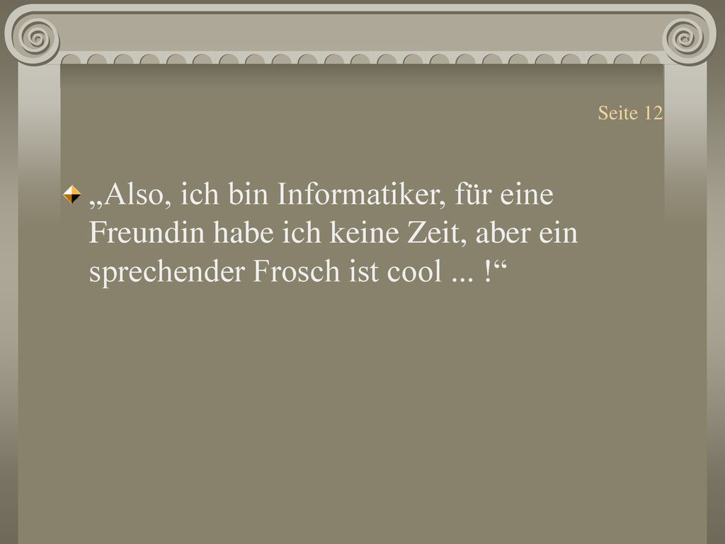 Seite 12 „Also, ich bin Informatiker, für eine Freundin habe ich keine Zeit, aber ein sprechender Frosch ist cool ...