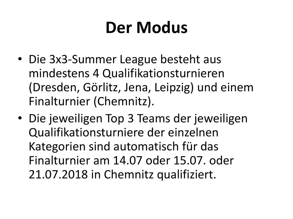 Der Modus Die 3x3-Summer League besteht aus mindestens 4 Qualifikationsturnieren (Dresden, Görlitz, Jena, Leipzig) und einem Finalturnier (Chemnitz).