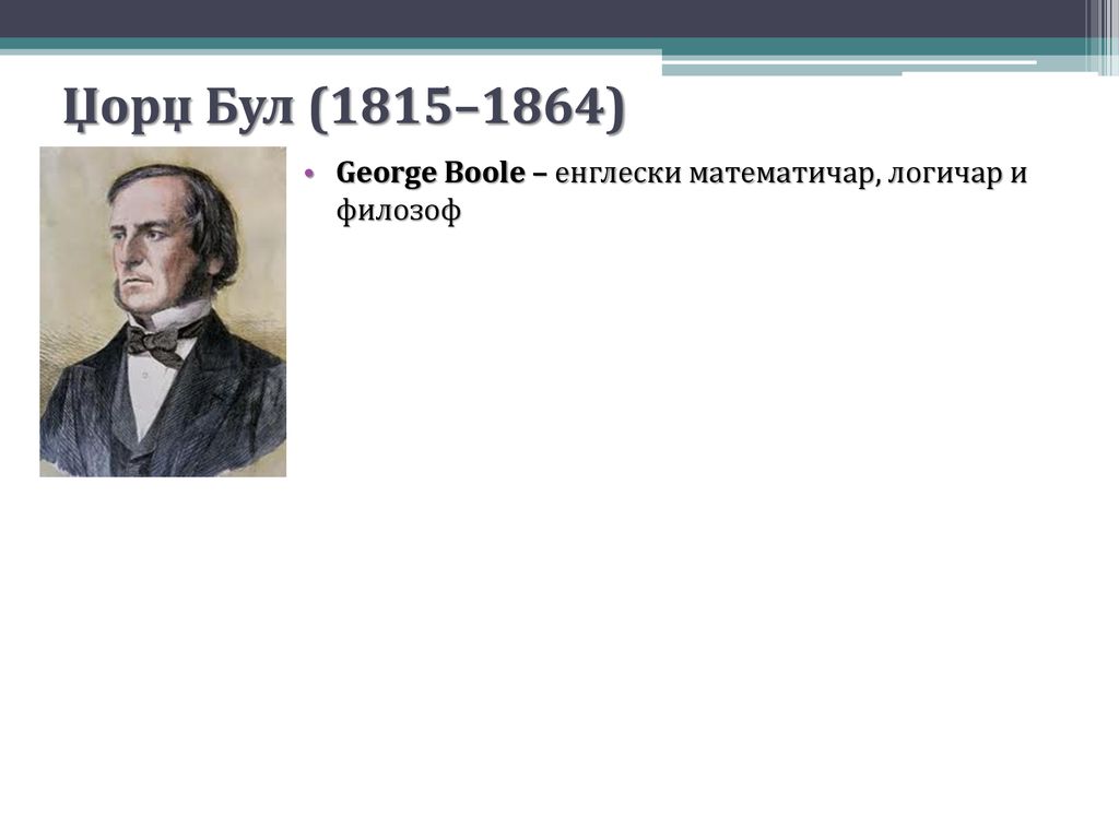 Џорџ Бул (1815–1864) George Boole – енглески математичар, логичар и филозоф